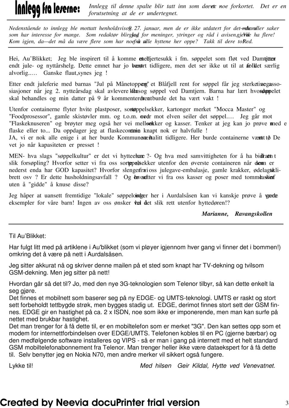 Kom igjen, da det må da være flere som har noe å si fra alle hyttene her oppe? Takk til dere to! Red. Hei, Au Blikket; Jeg ble inspirert til å komme med et hjertesukk i fm.