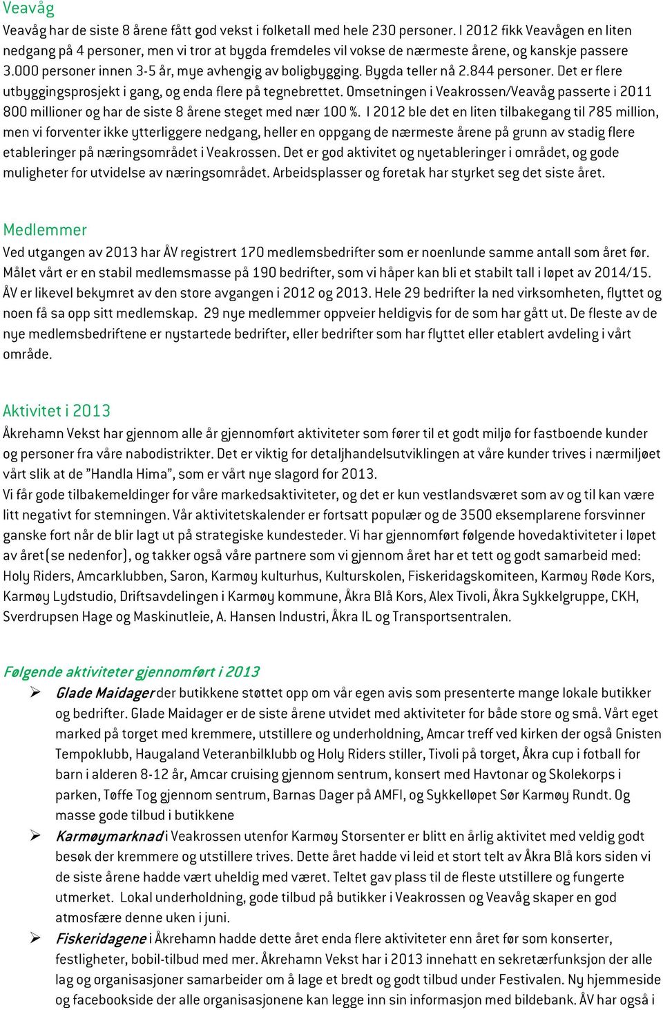 Bygda teller nå 2.844 personer. Det er flere utbyggingsprosjekt i gang, og enda flere på tegnebrettet.