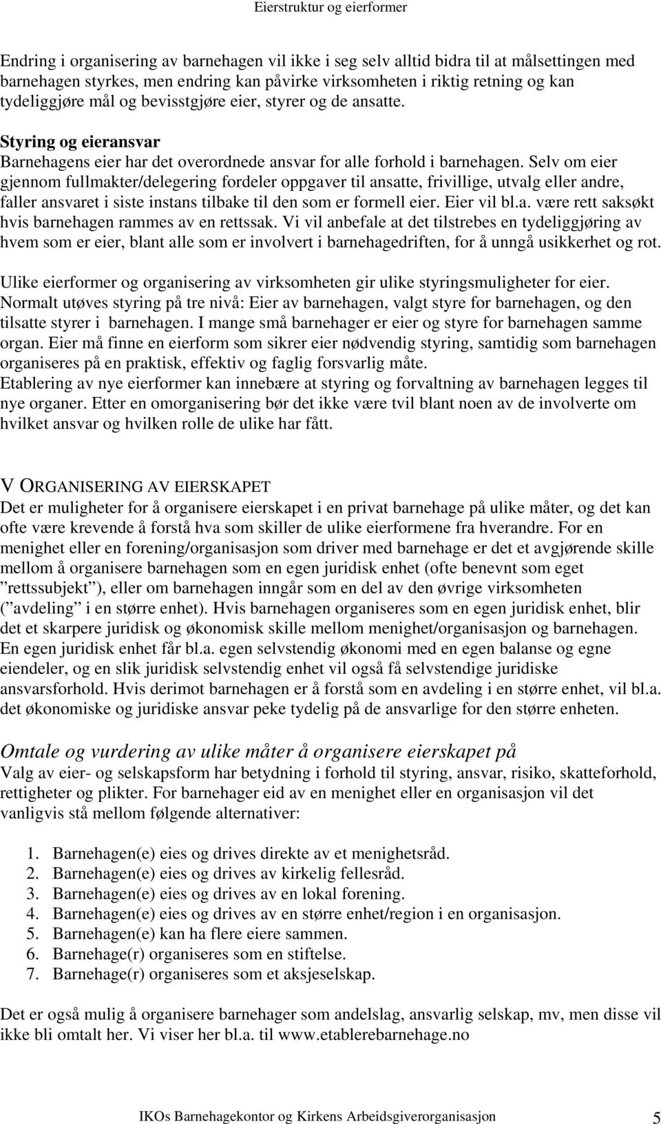 Selv om eier gjennom fullmakter/delegering fordeler oppgaver til ansatte, frivillige, utvalg eller andre, faller ansvaret i siste instans tilbake til den som er formell eier. Eier vil bl.a. være rett saksøkt hvis barnehagen rammes av en rettssak.