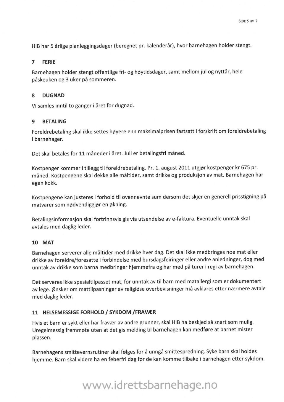 9 BETALING Foreldrebetaling skal ikke settes høyere enn maksimalprisen fastsatt i forskrift om foreldrebetaling i barnehager. Det skal betales for 11 måneder i året. Juli er betalingsfri måned.