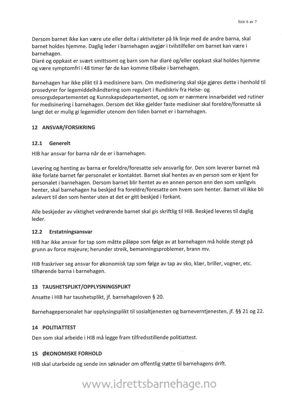 Diare og oppkast er svært smittsomt og barn som har diare og/eller oppkast skal holdes hjemme og være symptomfri i 48 timer før de kan komme tilbake i barnehagen.