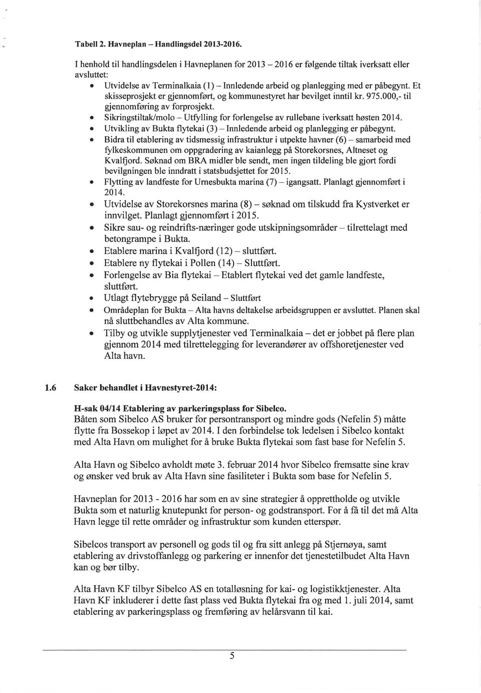 o SikringstiltaVmolo - Utfulling for forlengelse av rullebane iverksatt høsten 2014. o Utvikling av Bukta flytekai (3) - Innledende arbeid og planlegging er påbegynt.