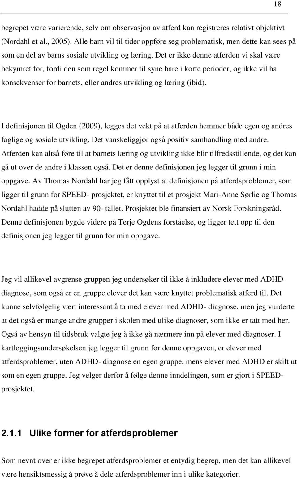 Det er ikke denne atferden vi skal være bekymret for, fordi den som regel kommer til syne bare i korte perioder, og ikke vil ha konsekvenser for barnets, eller andres utvikling og læring (ibid).