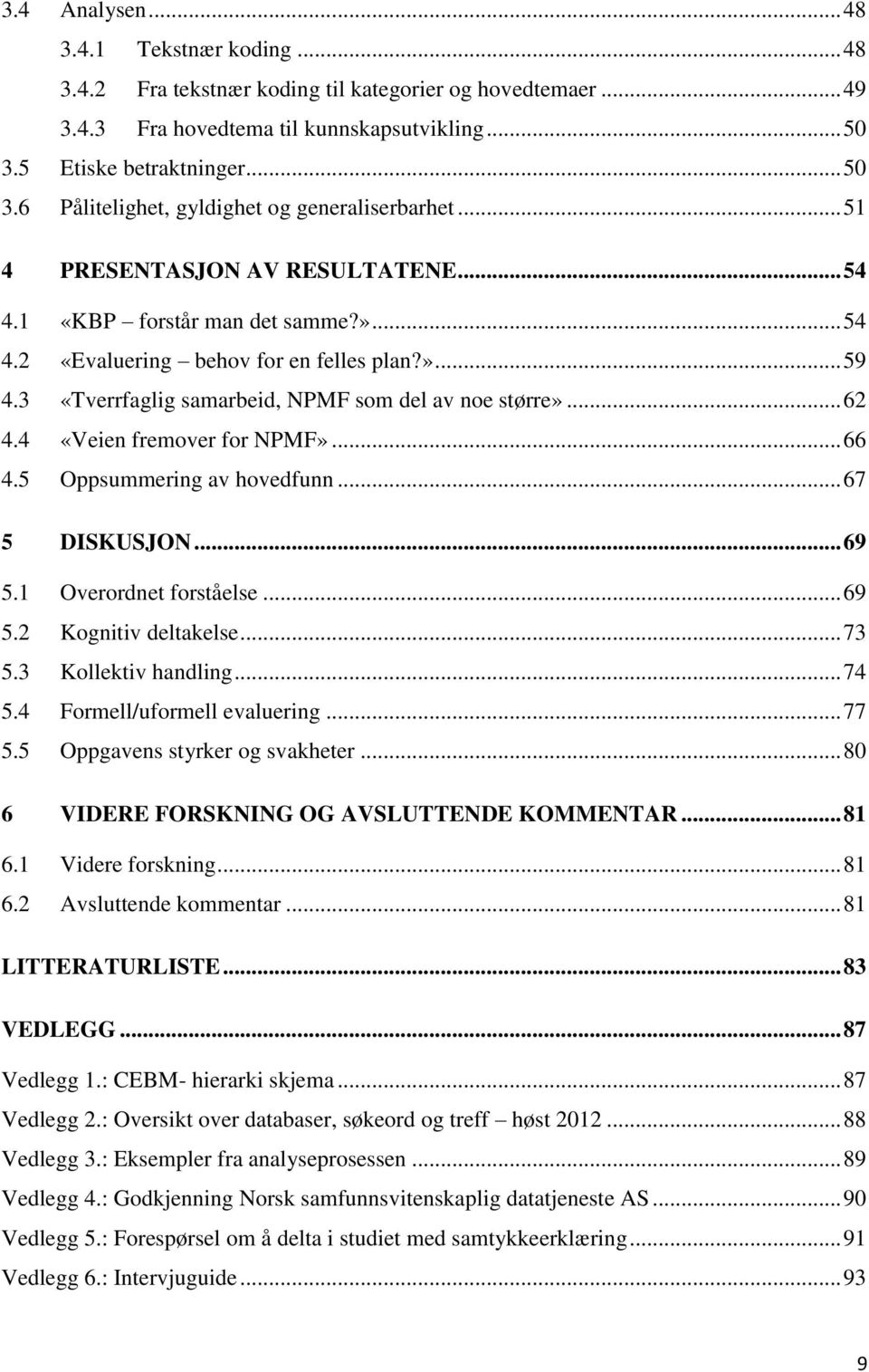 »... 59 4.3 «Tverrfaglig samarbeid, NPMF som del av noe større»... 62 4.4 «Veien fremover for NPMF»... 66 4.5 Oppsummering av hovedfunn... 67 5 DISKUSJON... 69 5.1 Overordnet forståelse... 69 5.2 Kognitiv deltakelse.