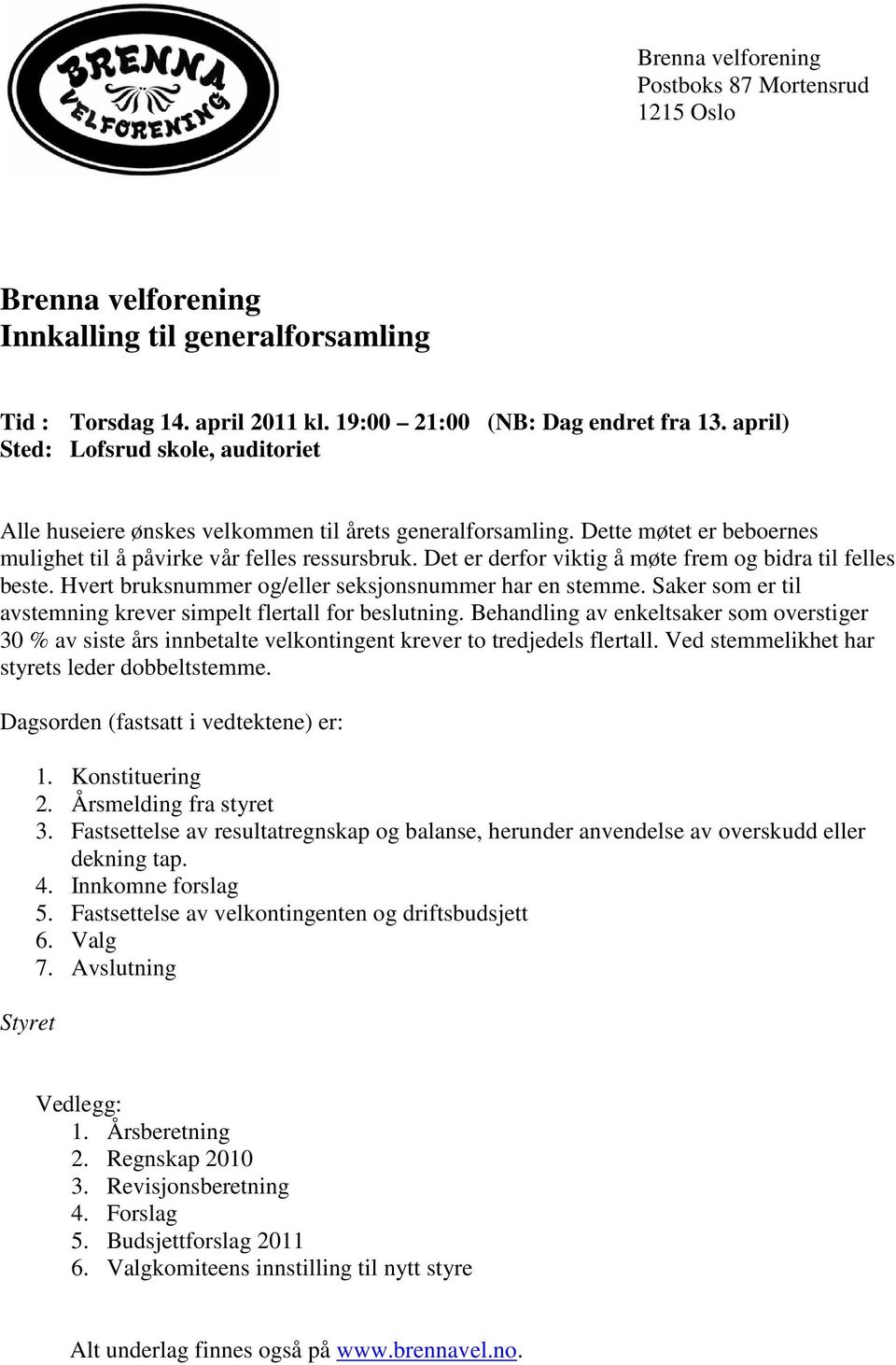 Det er derfor viktig å møte frem og bidra til felles beste. Hvert bruksnummer og/eller seksjonsnummer har en stemme. Saker som er til avstemning krever simpelt flertall for beslutning.