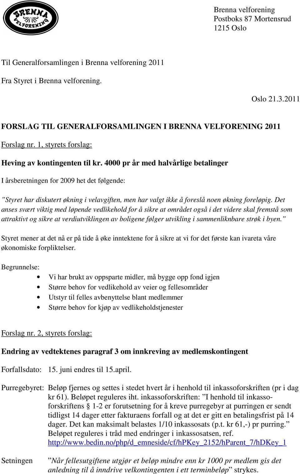 4000 pr år med halvårlige betalinger I årsberetningen for 2009 het det følgende: Styret har diskutert økning i velavgiften, men har valgt ikke å foreslå noen økning foreløpig.