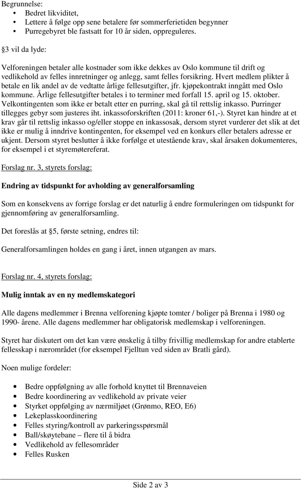 Hvert medlem plikter å betale en lik andel av de vedtatte årlige fellesutgifter, jfr. kjøpekontrakt inngått med Oslo kommune. Årlige fellesutgifter betales i to terminer med forfall 15. april og 15.