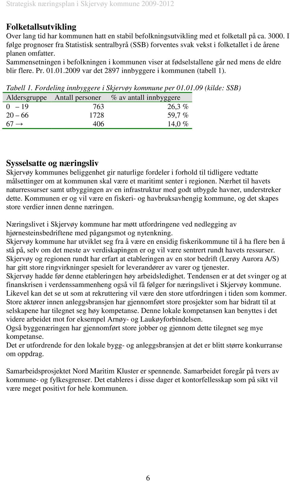 Sammensetningen i befolkningen i kommunen viser at fødselstallene går ned mens de eldre blir flere. Pr. 01.01.2009 var det 2897 innbyggere i kommunen (tabell 1). Tabell 1.