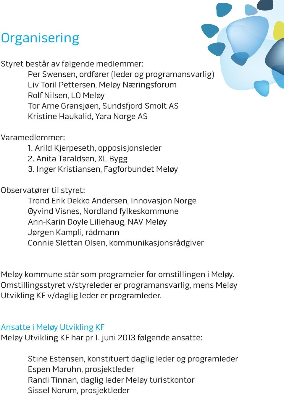 Inger Kristiansen, Fagforbundet Meløy Observatører til styret: Trond Erik Dekko Andersen, Innovasjon Norge Øyvind Visnes, Nordland fylkeskommune Ann-Karin Doyle Lillehaug, NAV Meløy Jørgen Kampli,