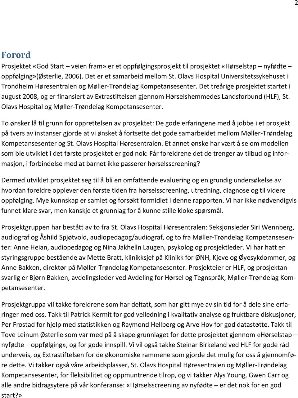 Det treårige prosjektet startet i august 2008, og er finansiert av Extrastiftelsen gjennom Hørselshemmedes Landsforbund (HLF), St. Olavs Hospital og Møller-Trøndelag Kompetansesenter.