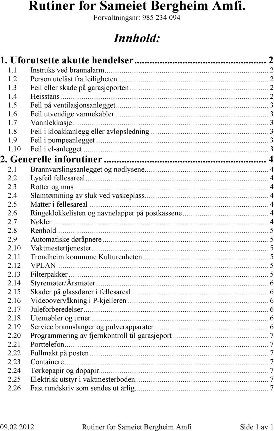 .. 3 2. Generelle inforutiner... 4 2.1 Brannvarslingsanlegget og nødlysene... 4 2.2 Lysfeil fellesareal... 4 2.3 Rotter og mus... 4 2.4 Slamtømming av sluk ved vaskeplass... 4 2.5 Matter i fellesareal.