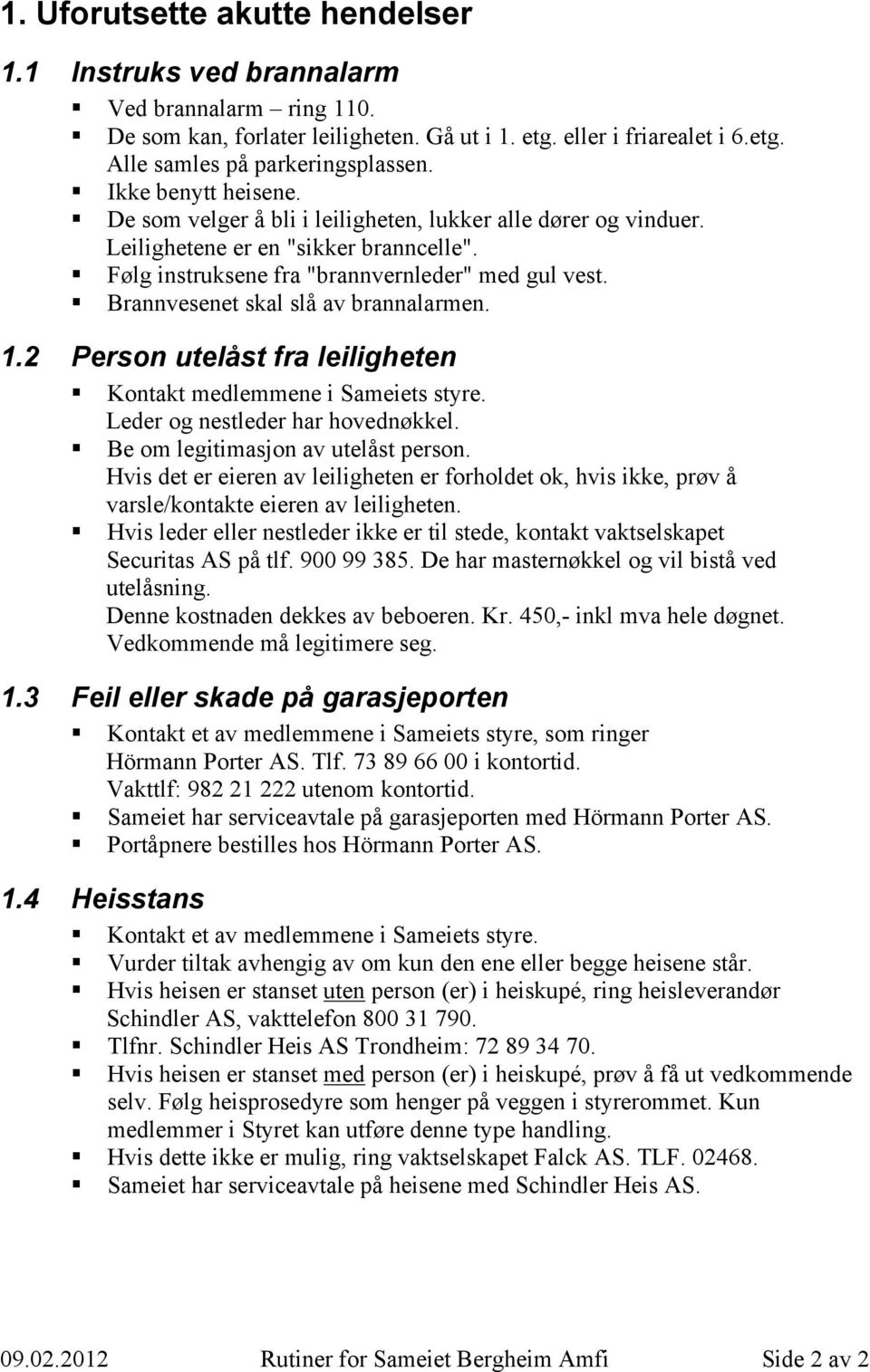 Brannvesenet skal slå av brannalarmen. 1.2 Person utelåst fra leiligheten Kontakt medlemmene i Sameiets styre. Leder og nestleder har hovednøkkel. Be om legitimasjon av utelåst person.