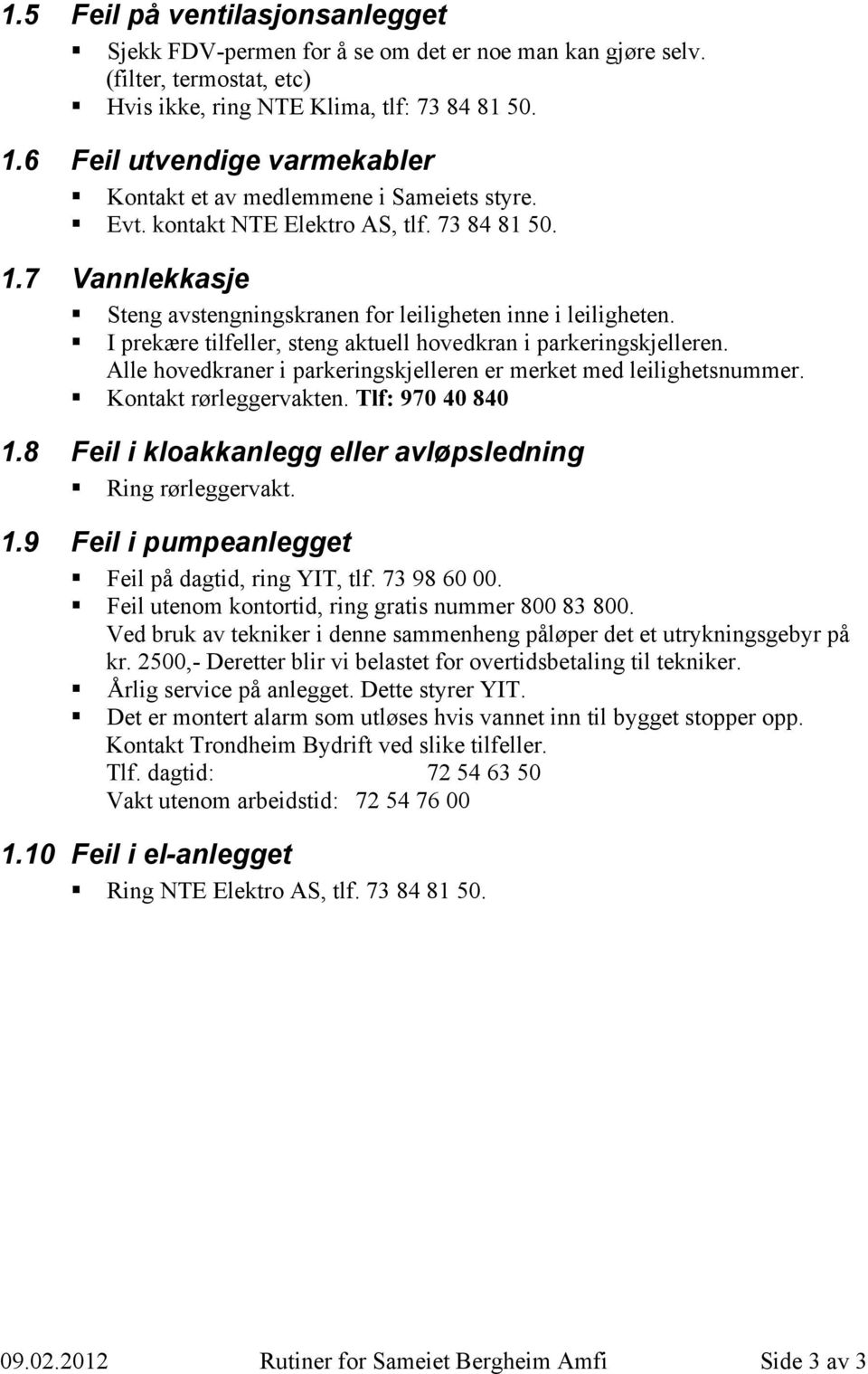 I prekære tilfeller, steng aktuell hovedkran i parkeringskjelleren. Alle hovedkraner i parkeringskjelleren er merket med leilighetsnummer. Kontakt rørleggervakten. Tlf: 970 40 840 1.