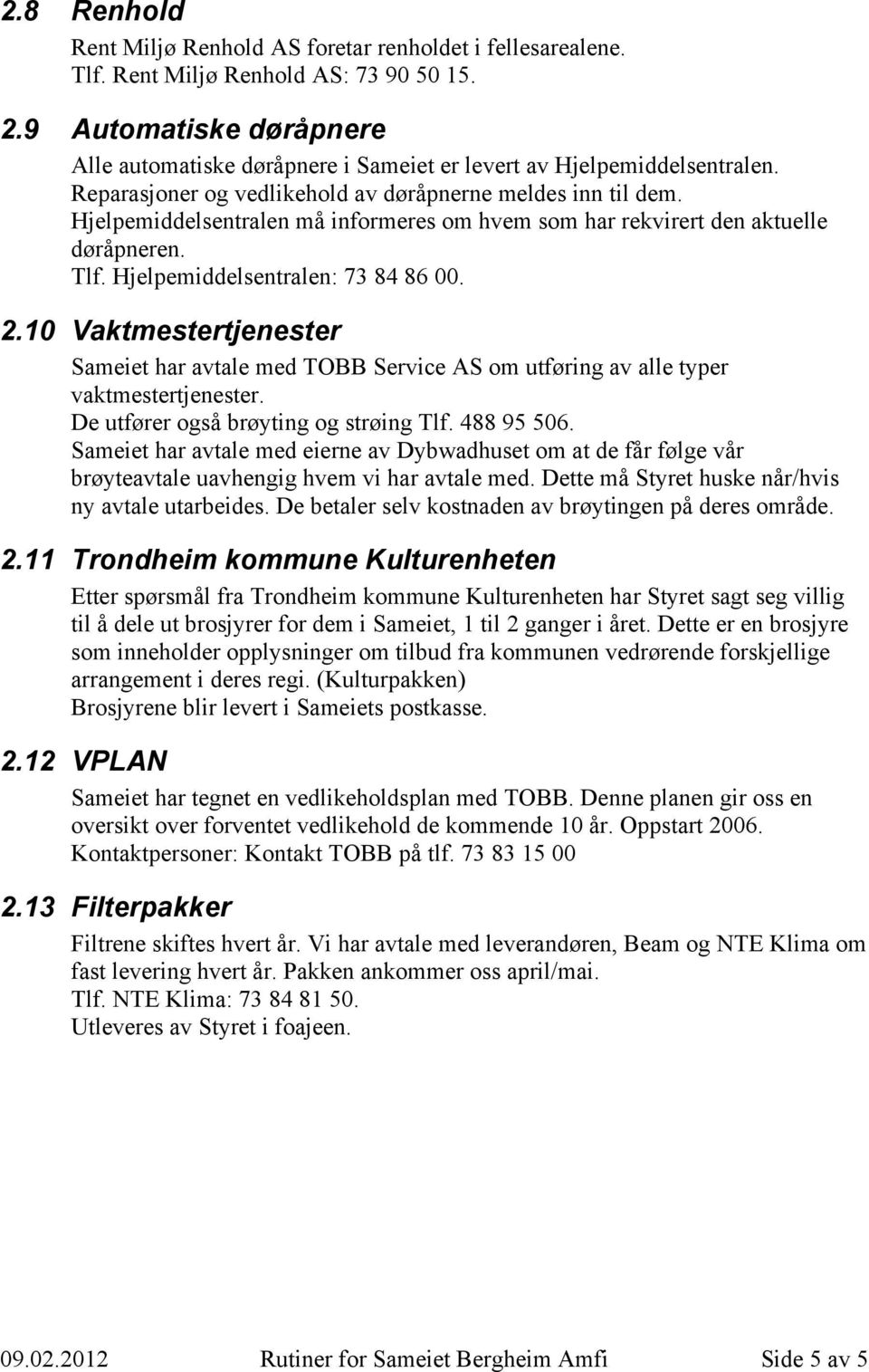 Hjelpemiddelsentralen må informeres om hvem som har rekvirert den aktuelle døråpneren. Tlf. Hjelpemiddelsentralen: 73 84 86 00. 2.