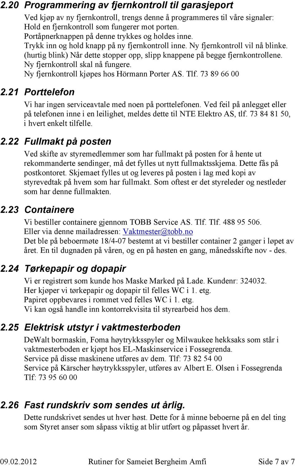 (hurtig blink) Når dette stopper opp, slipp knappene på begge fjernkontrollene. Ny fjernkontroll skal nå fungere. Ny fjernkontroll kjøpes hos Hörmann Porter AS. Tlf. 73 89 66 00 2.