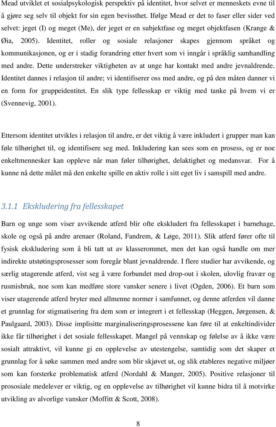 Identitet, roller og sosiale relasjoner skapes gjennom språket og kommunikasjonen, og er i stadig forandring etter hvert som vi inngår i språklig samhandling med andre.