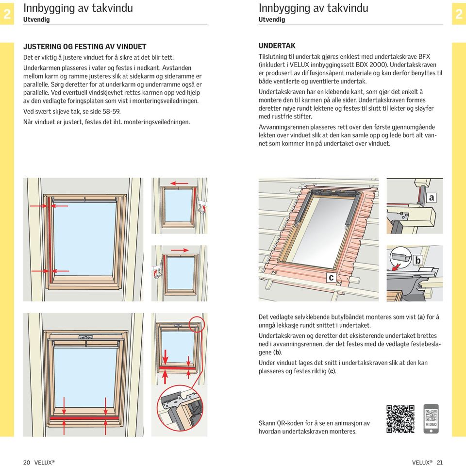 Ved eventuell vindskjevhet rettes karmen opp ved hjelp av den vedlagte foringsplaten som vist i monteringsveiledningen. Ved svært skjeve tak, se side 58-59. Når vinduet er justert, festes det iht.