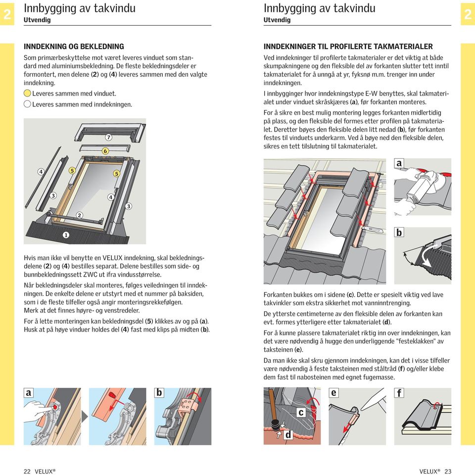 4 5 6 7 5 INNDEKNINGER TIL PROFILERTE TAKMATERIALER Ved inndekninger til profilerte takmaterialer er det viktig at både skumpakningene og den fleksible del av forkanten slutter tett inntil