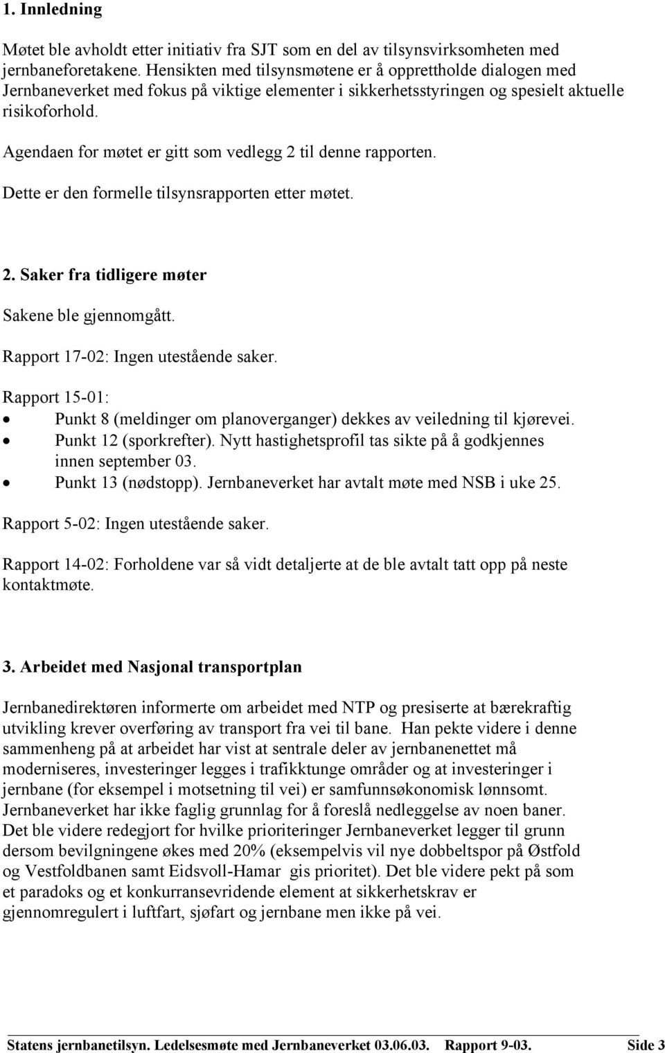 Agendaen for møtet er gitt som vedlegg 2 til denne rapporten. Dette er den formelle tilsynsrapporten etter møtet. 2. Saker fra tidligere møter Sakene ble gjennomgått.