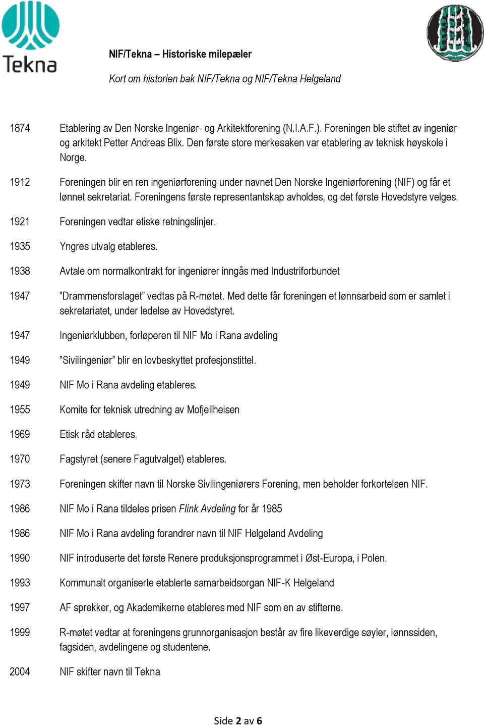 1912 Foreningen blir en ren ingeniørforening under navnet Den Norske Ingeniørforening (NIF) og får et lønnet sekretariat. Foreningens første representantskap avholdes, og det første Hovedstyre velges.