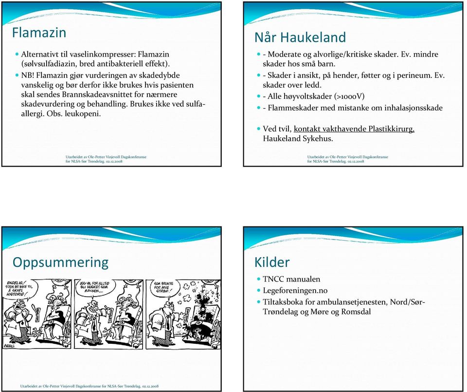 Brukes ikke ved sulfaallergi. Obs. leukopeni. Når Haukeland Moderate og alvorlige/kritiske skader. Ev. mindre skader hos små barn. Skader i ansikt, på hender, føtter og i perineum. Ev. skader over ledd.