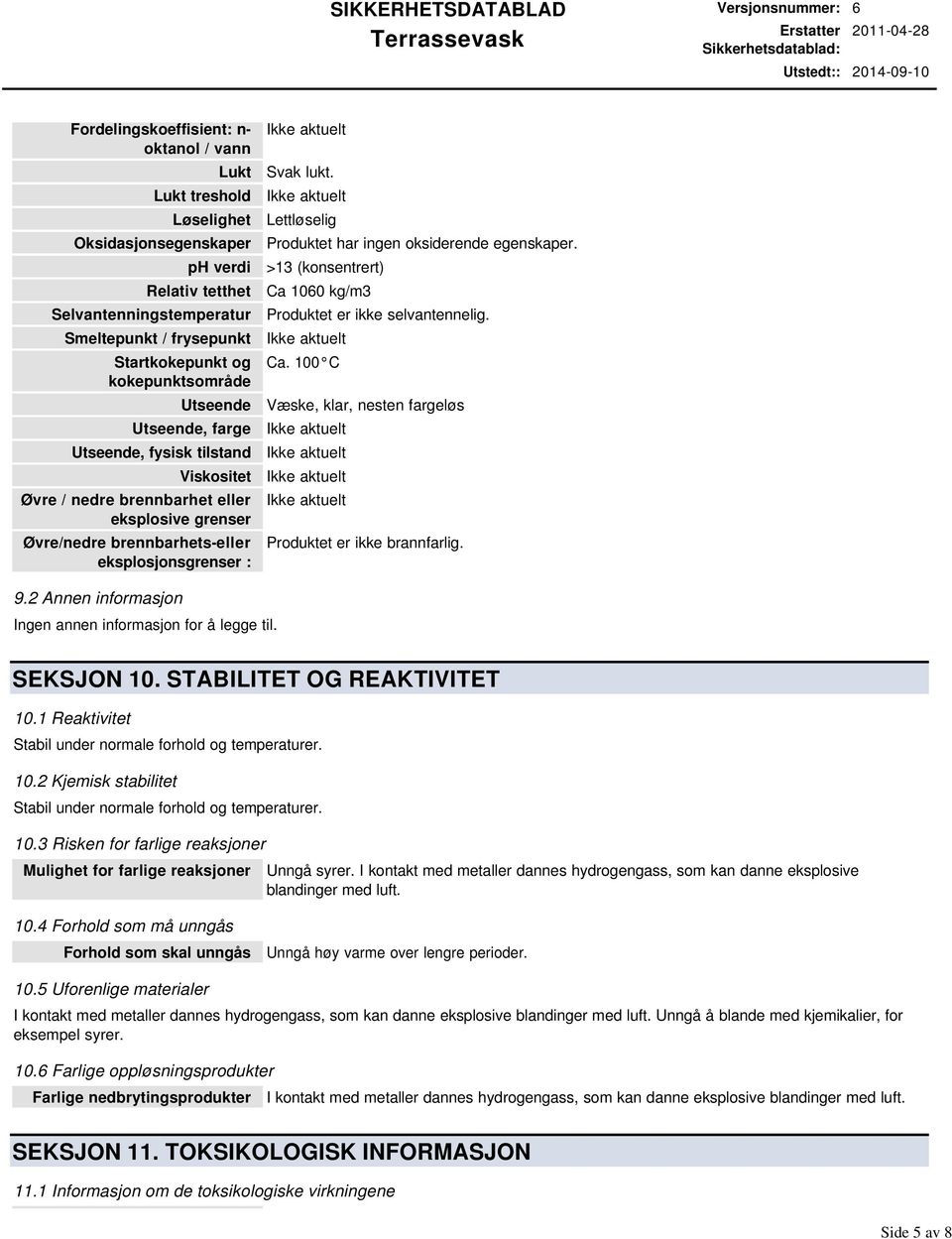 Lettløselig Produktet har ingen oksiderende egenskaper. >13 (konsentrert) Ca 1060 kg/m3 Produktet er ikke selvantennelig. Ca. 100 C Væske, klar, nesten fargeløs Produktet er ikke brannfarlig. 9.