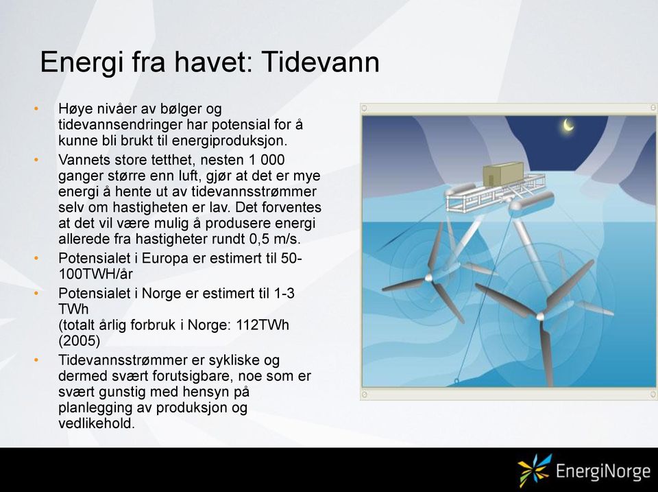 Det forventes at det vil være mulig å produsere energi allerede fra hastigheter rundt 0,5 m/s.