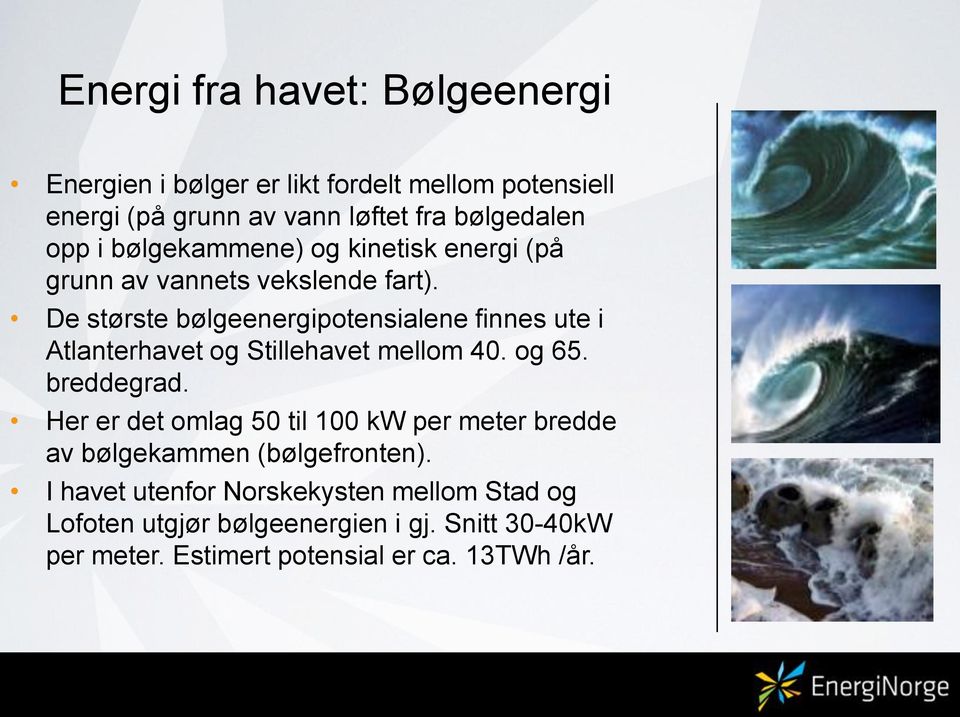 De største bølgeenergipotensialene finnes ute i Atlanterhavet og Stillehavet mellom 40. og 65. breddegrad.