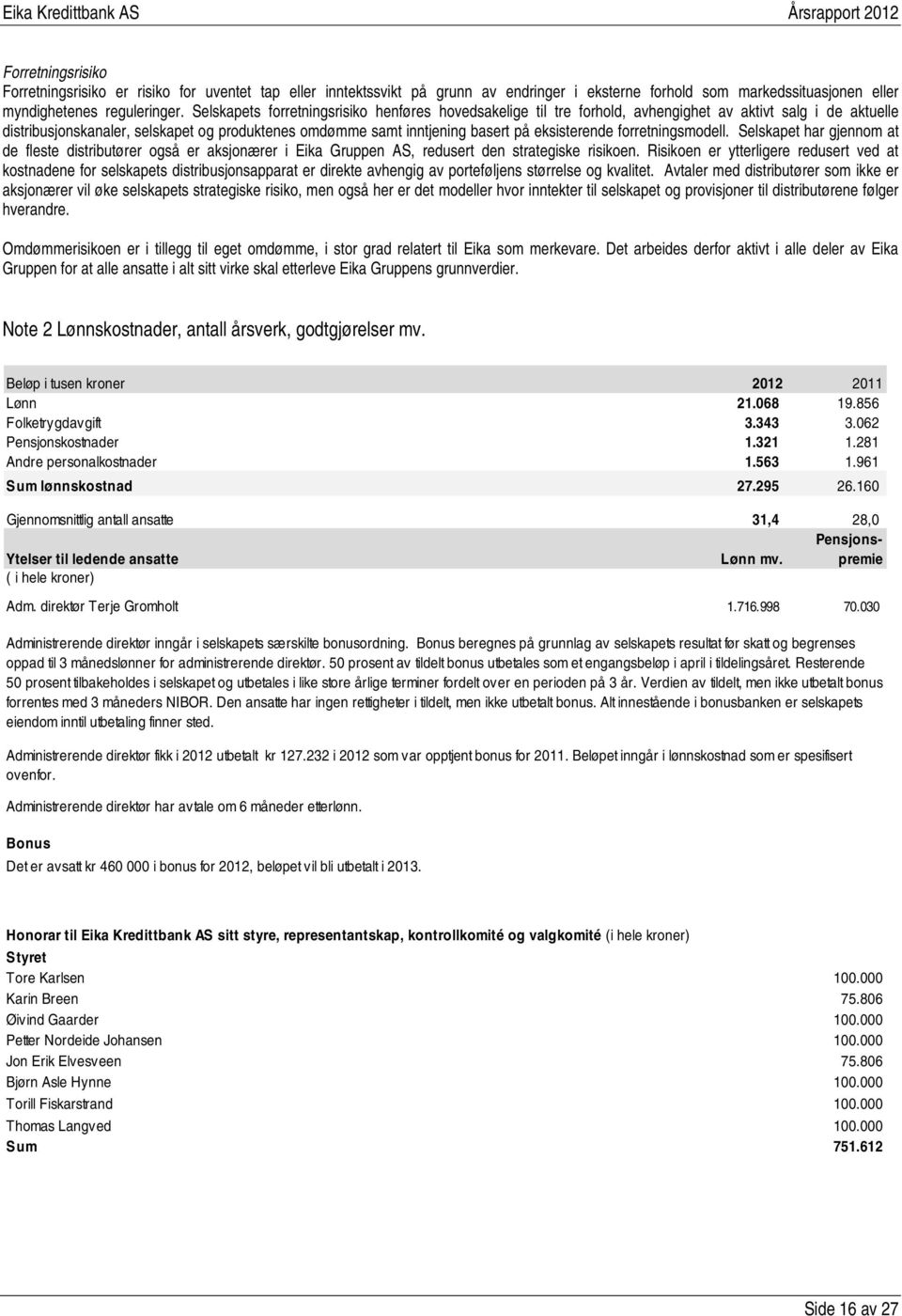 eksisterende forretningsmodell. Selskapet har gjennom at de fleste distributører også er aksjonærer i Eika Gruppen AS, redusert den strategiske risikoen.