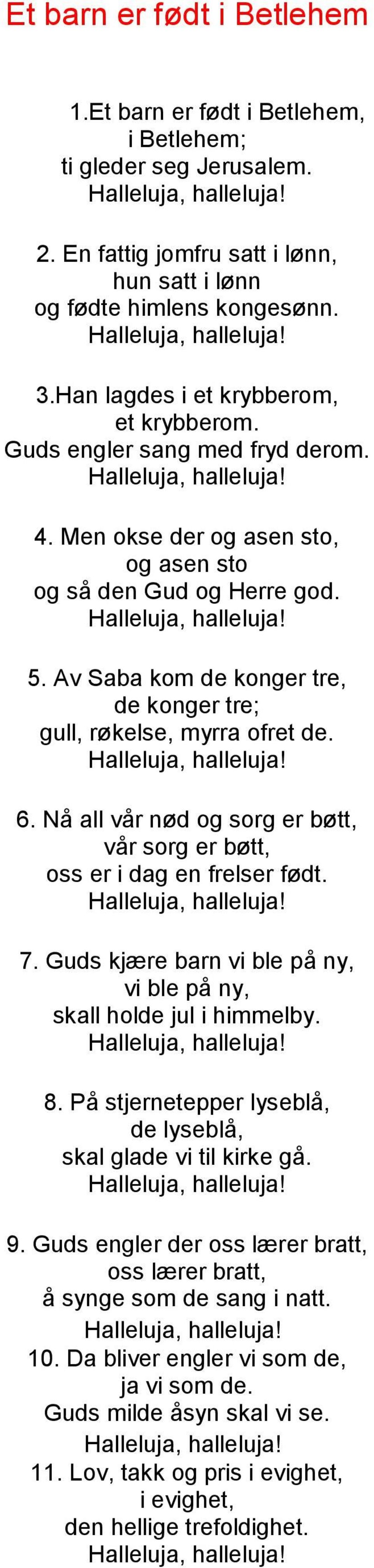 Av Saba kom de konger tre, de konger tre; gull, røkelse, myrra ofret de. 6. Nå all vår nød og sorg er bøtt, vår sorg er bøtt, oss er i dag en frelser født. 7.