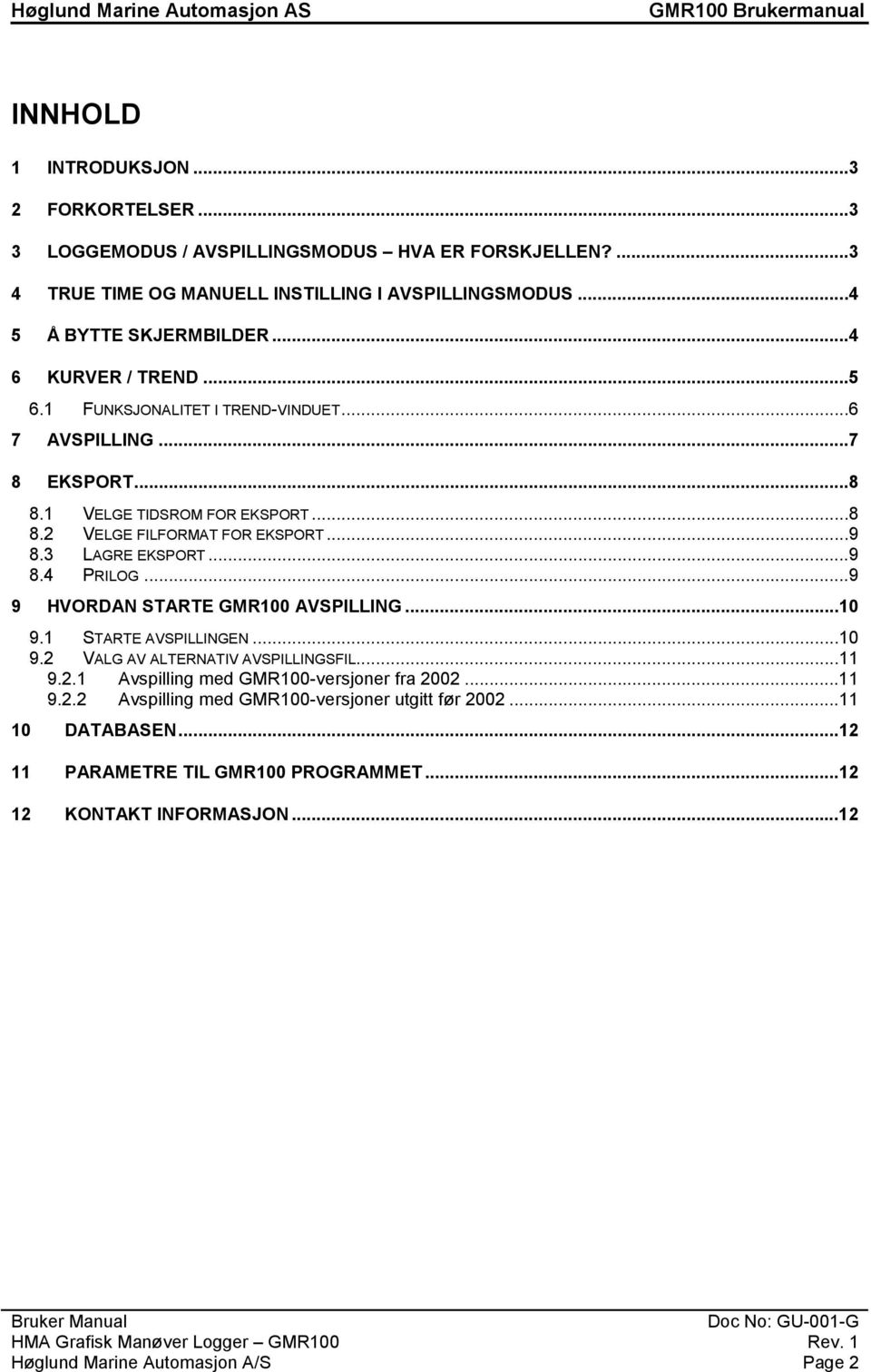 ..9 8.4 PRILOG...9 9 HVORDAN STARTE GMR100 AVSPILLING...10 9.1 STARTE AVSPILLINGEN...10 9.2 VALG AV ALTERNATIV AVSPILLINGSFIL...11 9.2.1 Avspilling med GMR100-versjoner fra 2002...11 9.2.2 Avspilling med GMR100-versjoner utgitt før 2002.