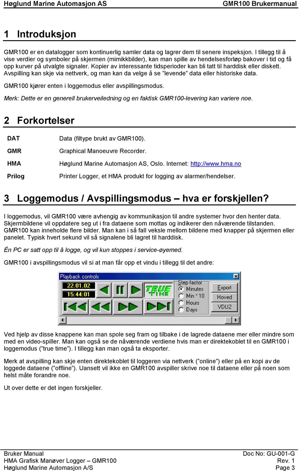 Kopier av interessante tidsperioder kan bli tatt til harddisk eller diskett. Avspilling kan skje via nettverk, og man kan da velge å se levende data eller historiske data.