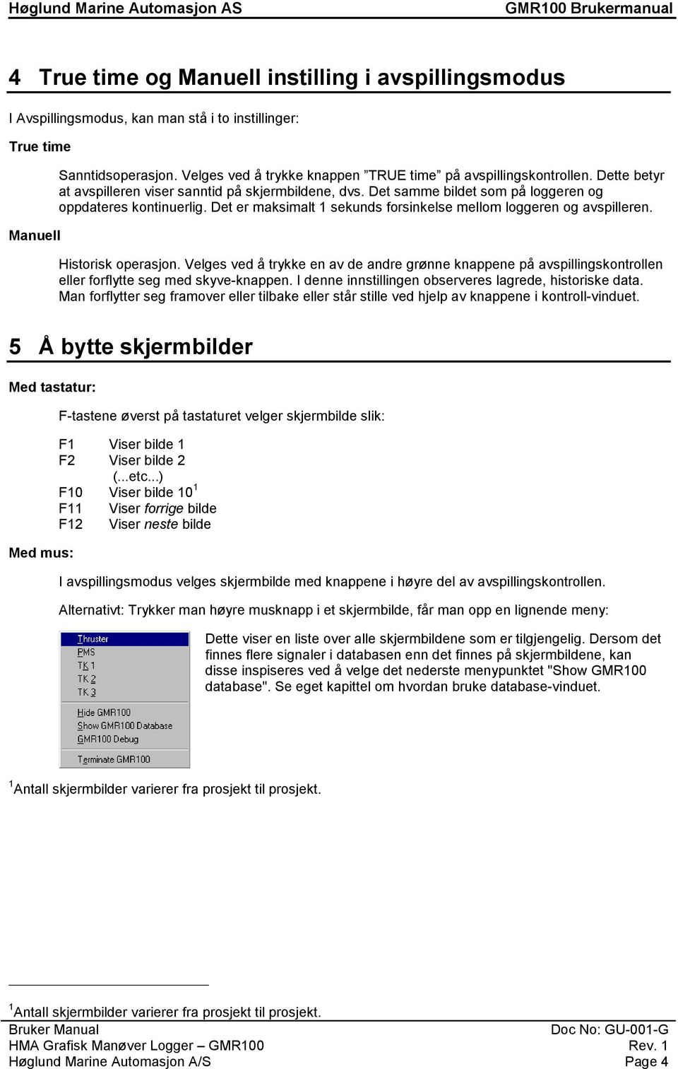 Det er maksimalt 1 sekunds forsinkelse mellom loggeren og avspilleren. Historisk operasjon.