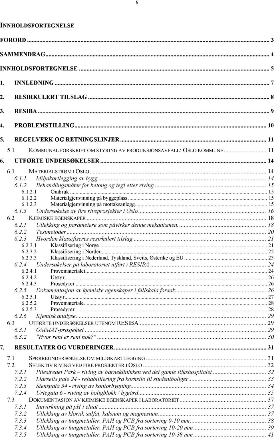 .. 15 6.1.2.1 Ombruk... 15 6.1.2.2 Materialgjenvinning på byggeplass... 15 6.1.2.3 Materialgjenvinning på mottaksanlegg... 15 6.1.3 Undersøkelse av fire riveprosjekter i Oslo... 16 6.