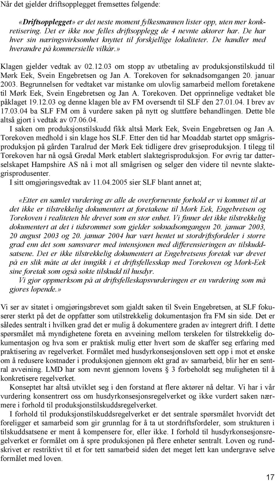 » Klagen gjelder vedtak av 02.12.03 om stopp av utbetaling av produksjonstilskudd til Mørk Eek, Svein Engebretsen og Jan A. Torekoven for søknadsomgangen 20. januar 2003.
