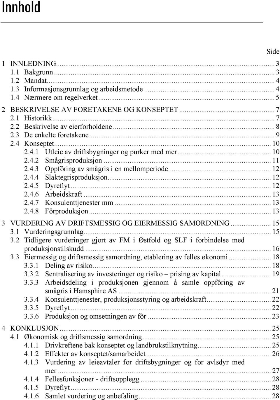 .. 12 2.4.4 Slaktegrisproduksjon... 12 2.4.5 Dyreflyt... 12 2.4.6 Arbeidskraft... 13 2.4.7 Konsulenttjenester mm... 13 2.4.8 Fôrproduksjon... 13 3 VURDERING AV DRIFTSMESSIG OG EIERMESSIG SAMORDNING.