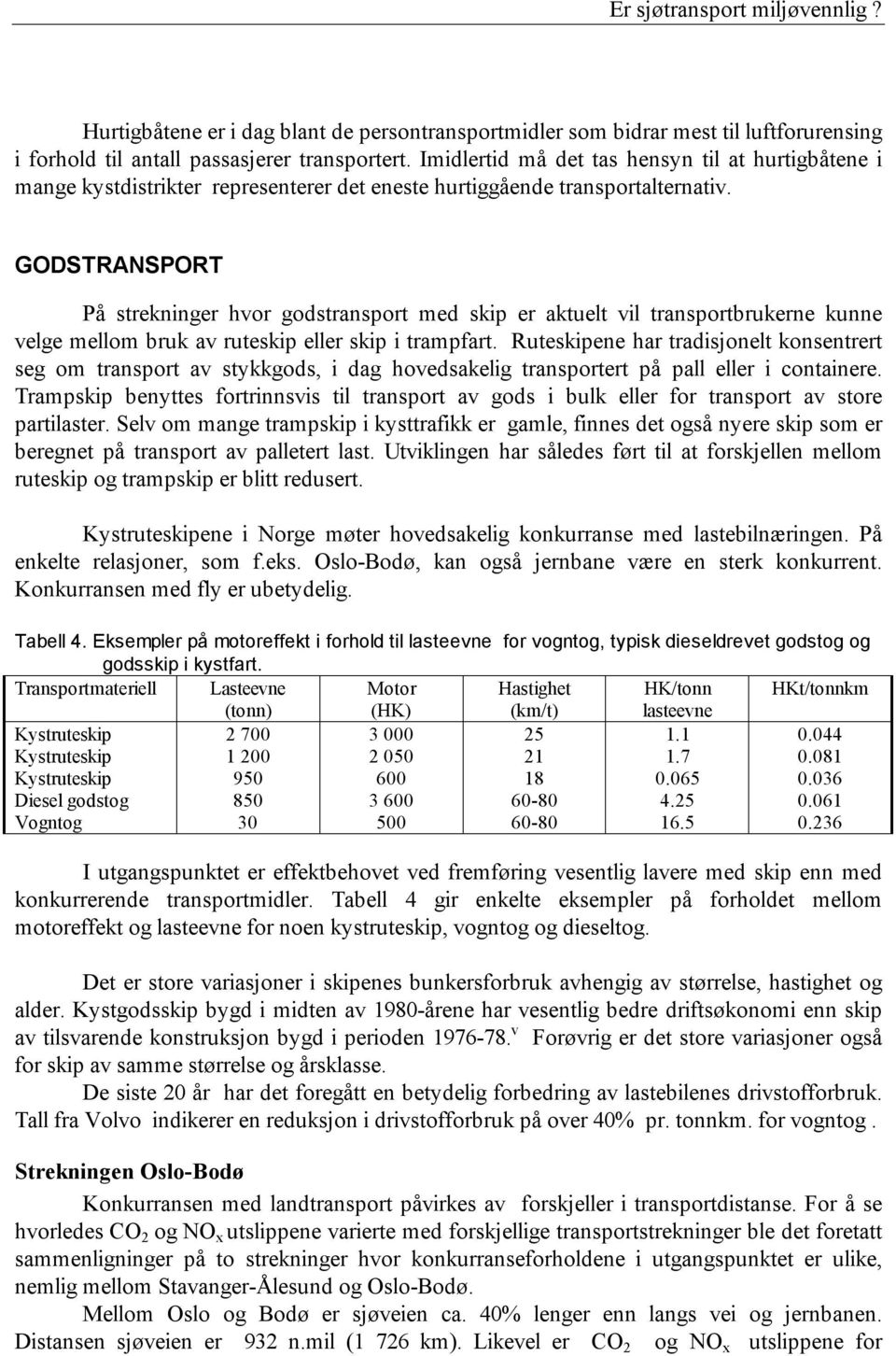 GODSTRANSPORT På strekninger hvor godstransport med skip er aktuelt vil transportbrukerne kunne velge mellom bruk av ruteskip eller skip i trampfart.