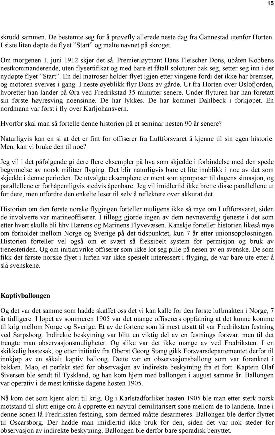 En del matroser holder flyet igjen etter vingene fordi det ikke har bremser, og motoren sveives i gang. I neste øyeblikk flyr Dons av gårde.