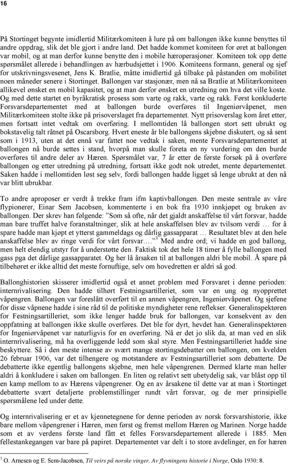 Komiteen tok opp dette spørsmålet allerede i behandlingen av hærbudsjettet i 1906. Komiteens formann, general og sjef for utskrivningsvesenet, Jens K.