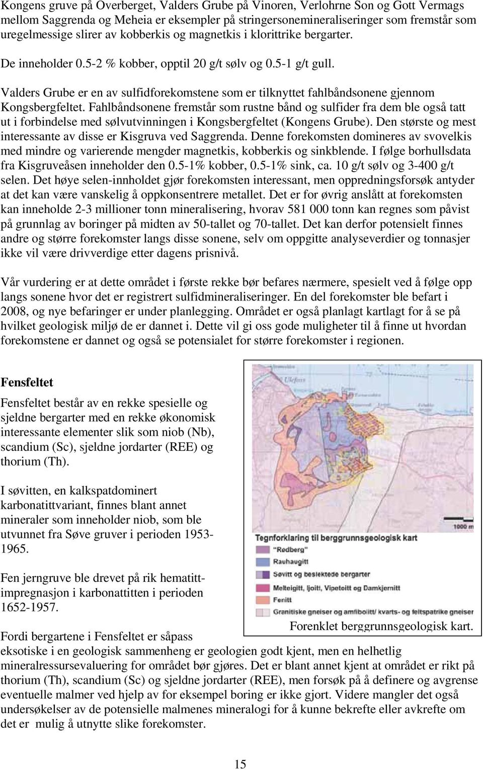 Valders Grube er en av sulfidforekomstene som er tilknyttet fahlbåndsonene gjennom Kongsbergfeltet.