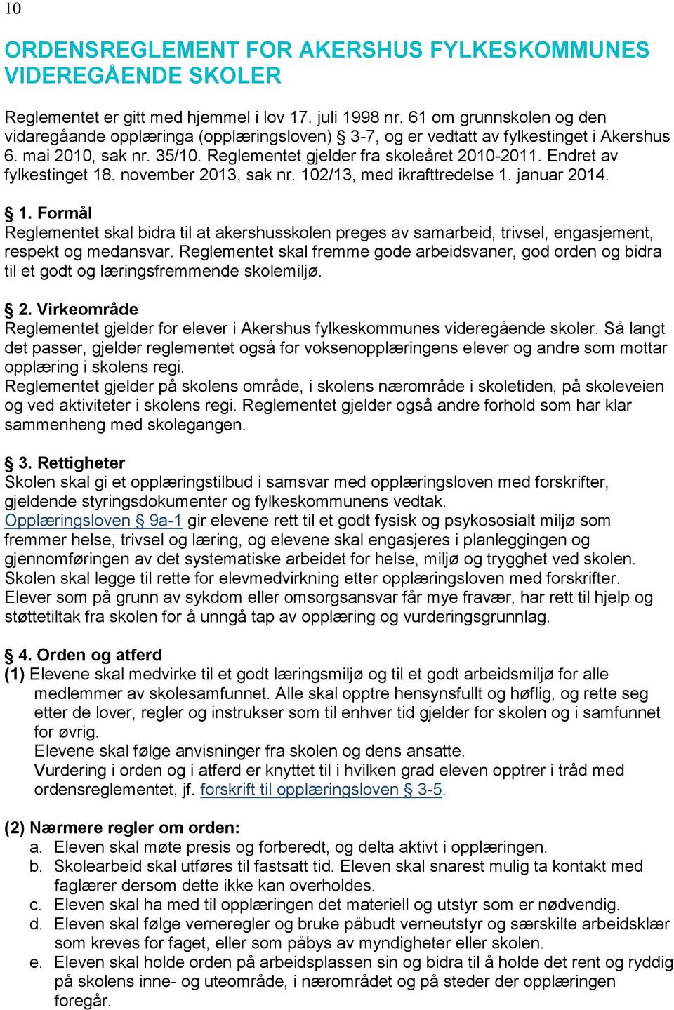 Endret av fylkestinget 18. november 2013, sak nr. 102/13, med ikrafttredelse 1. januar 2014. 1. Formål Reglementet skal bidra til at akershusskolen preges av samarbeid, trivsel, engasjement, respekt og medansvar.