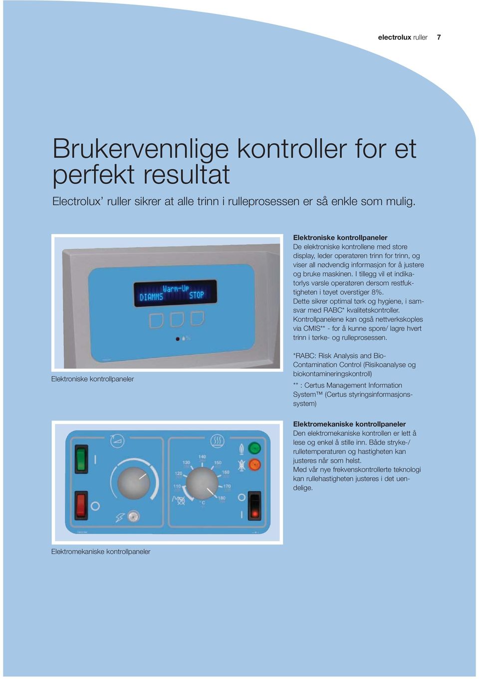 I tillegg vil et indikatorlys varsle operatøren dersom restfuktigheten i tøyet overstiger 8%. Dette sikrer optimal tørk og hygiene, i samsvar med RABC* kvalitetskontroller.