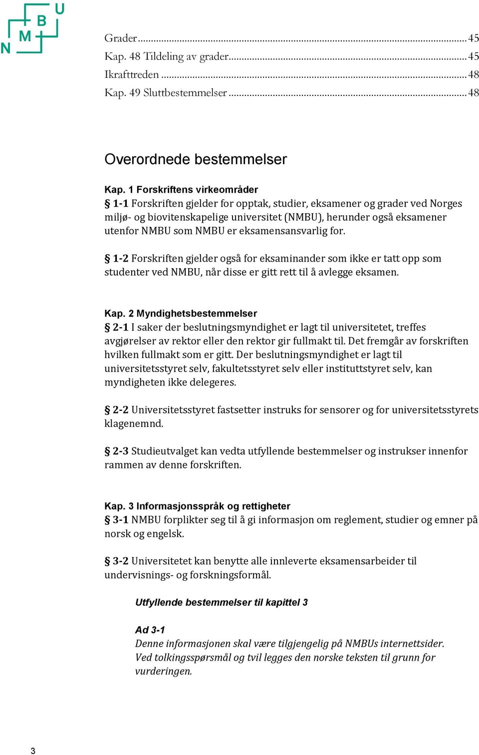 er eksamensansvarlig for. 1-2 Forskriften gjelder også for eksaminander som ikke er tatt opp som studenter ved NMBU, når disse er gitt rett til å avlegge eksamen. Kap.