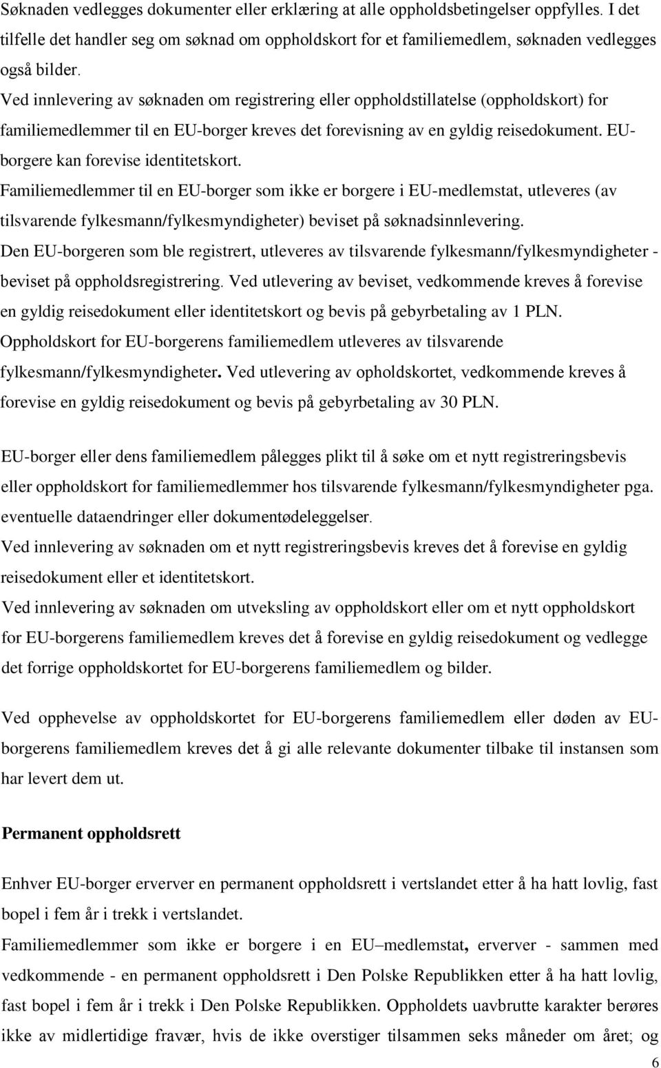 EUborgere kan forevise identitetskort. Familiemedlemmer til en EU-borger som ikke er borgere i EU-medlemstat, utleveres (av tilsvarende fylkesmann/fylkesmyndigheter) beviset på søknadsinnlevering.