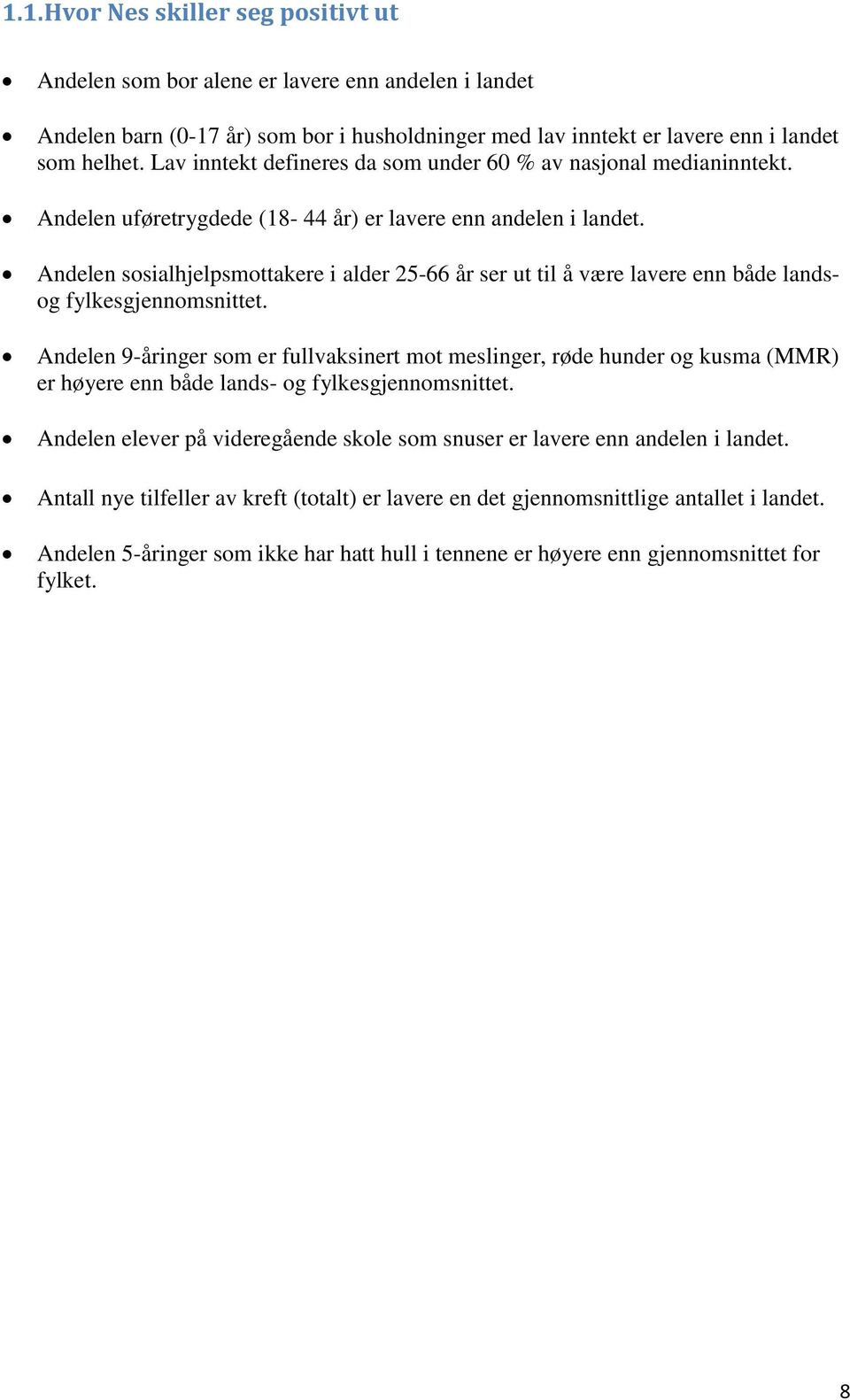 Andelen sosialhjelpsmottakere i alder 25-66 år ser ut til å være lavere enn både landsog fylkesgjennomsnittet.