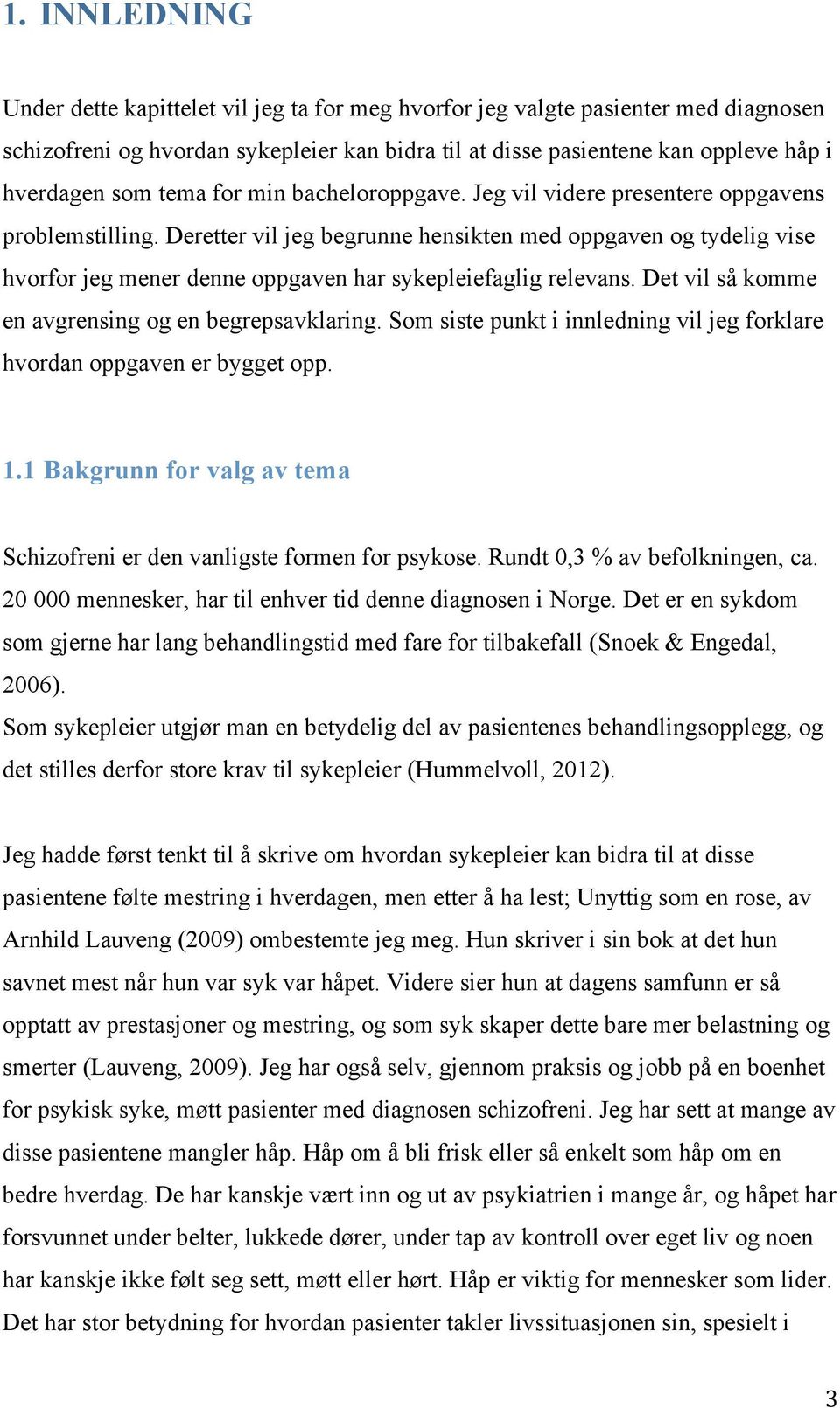 Deretter vil jeg begrunne hensikten med oppgaven og tydelig vise hvorfor jeg mener denne oppgaven har sykepleiefaglig relevans. Det vil så komme en avgrensing og en begrepsavklaring.