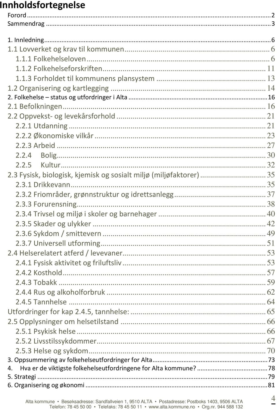 .. 23 2.2.3 Arbeid... 27 2.2.4 Bolig... 30 2.2.5 Kultur... 32 2.3 Fysisk, biologisk, kjemisk og sosialt miljø (miljøfaktorer)... 35 2.3.1 Drikkevann... 35 2.3.2 Friområder, grønnstruktur og idrettsanlegg.