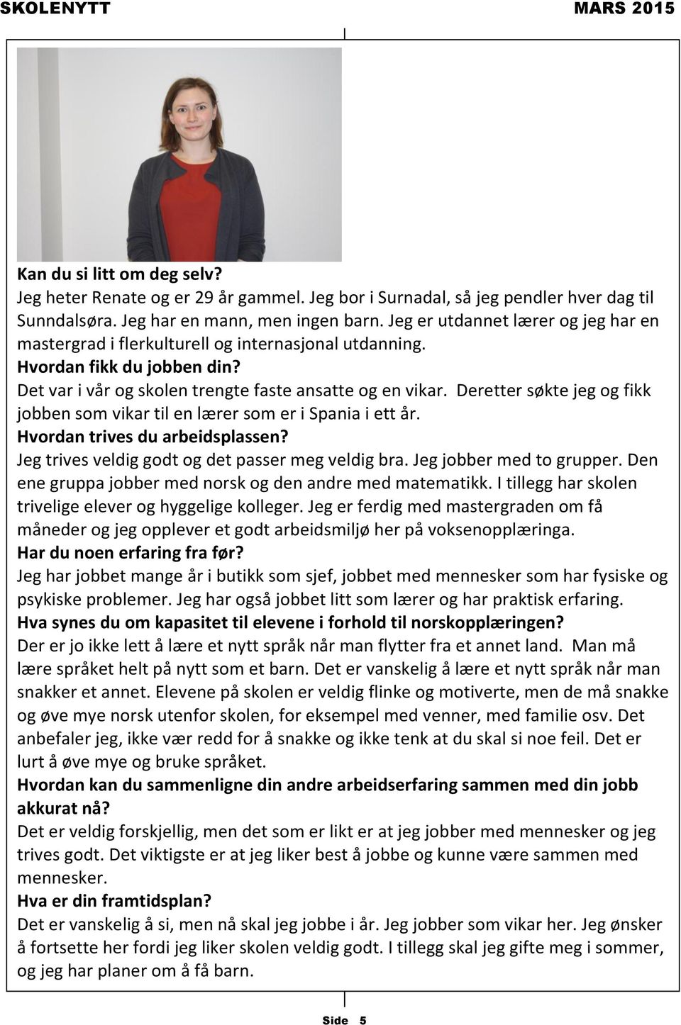 Deretter søkte jeg og fikk jobben som vikar til en lærer som er i Spania i ett år. Hvordan trives du arbeidsplassen? Jeg trives veldig godt og det passer meg veldig bra. Jeg jobber med to grupper.