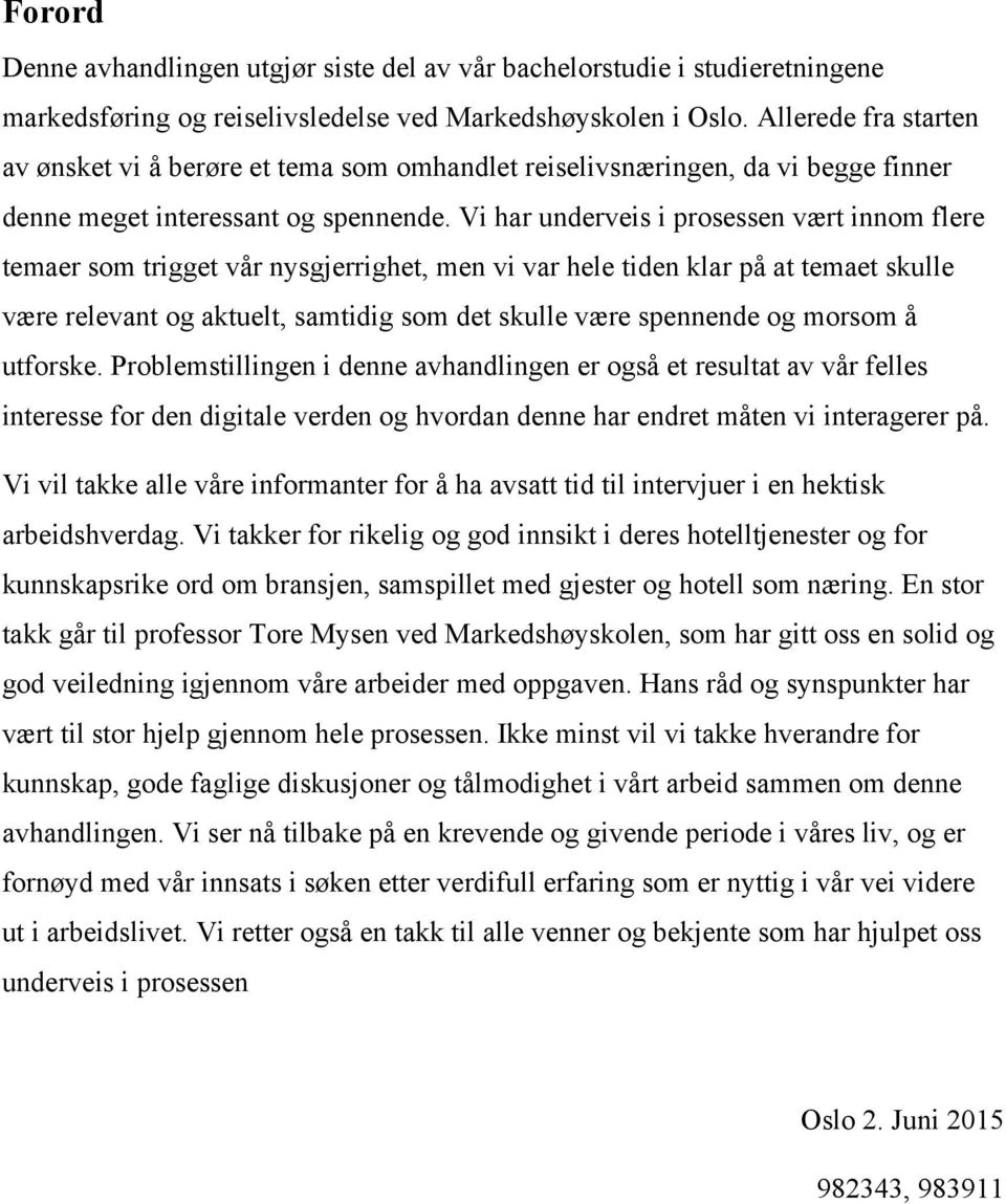 Vi har underveis i prosessen vært innom flere temaer som trigget vår nysgjerrighet, men vi var hele tiden klar på at temaet skulle være relevant og aktuelt, samtidig som det skulle være spennende og