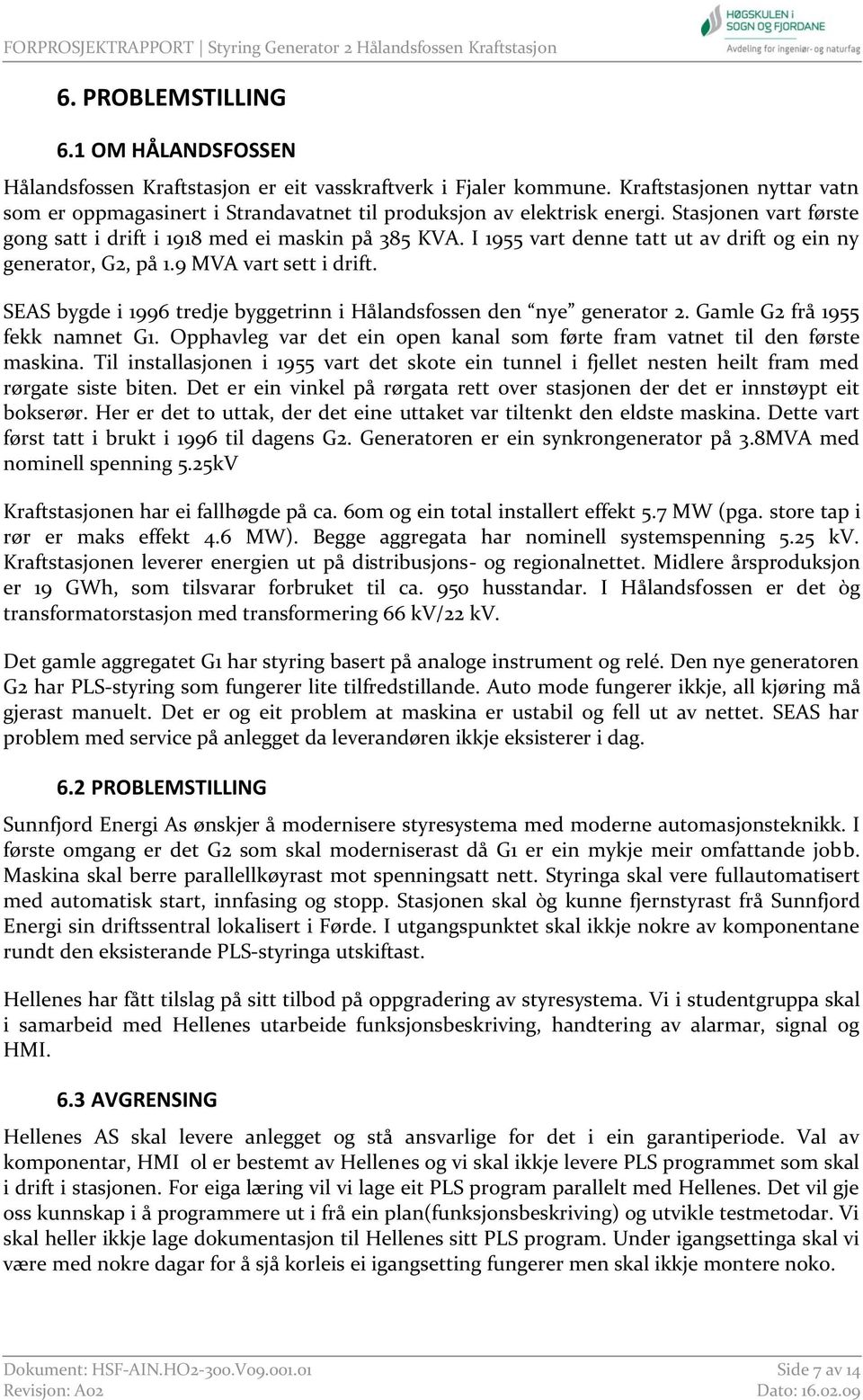 I 1955 vart denne tatt ut av drift og ein ny generator, G2, på 1.9 MVA vart sett i drift. SEAS bygde i 1996 tredje byggetrinn i Hålandsfossen den nye generator 2. Gamle G2 frå 1955 fekk namnet G1.